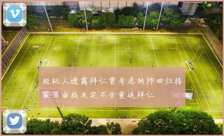 经纪人透露拜仁曾考虑纳帅回归格策若由我决定不会重返拜仁
