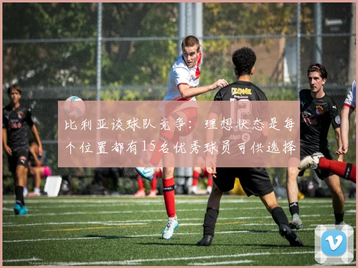 比利亚谈球队竞争：理想状态是每个位置都有15名优秀球员可供选择