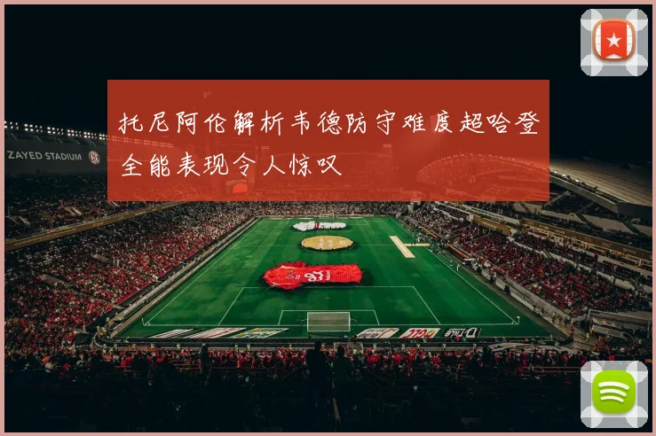 托尼阿伦解析韦德防守难度超哈登全能表现令人惊叹