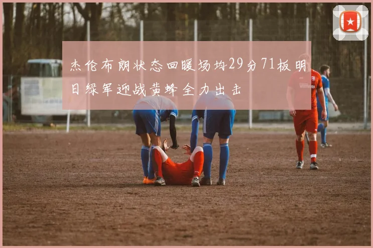 杰伦布朗状态回暖场均29分71板明日绿军迎战黄蜂全力出击