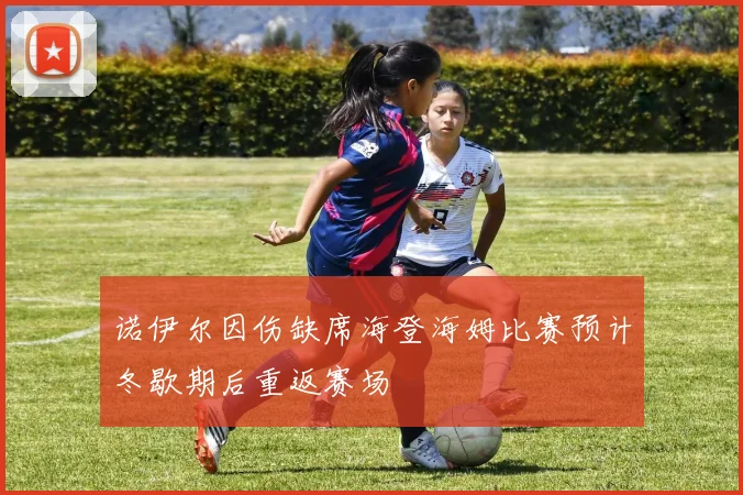 诺伊尔因伤缺席海登海姆比赛预计冬歇期后重返赛场