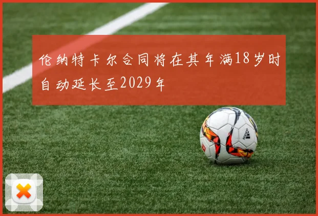伦纳特卡尔合同将在其年满18岁时自动延长至2029年