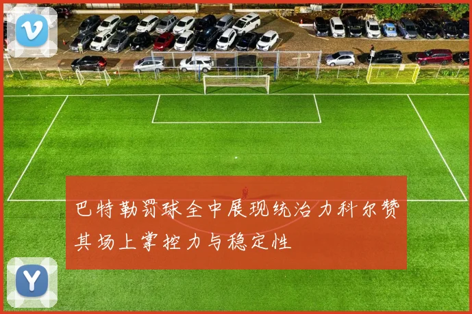巴特勒罚球全中展现统治力科尔赞其场上掌控力与稳定性