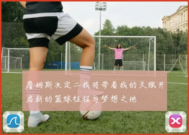 詹姆斯决定二我将带着我的天赋开启新的篮球征程与梦想之地