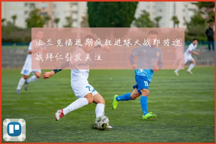 法兰克福近期疯狂进球大战即将迎战拜仁引发关注