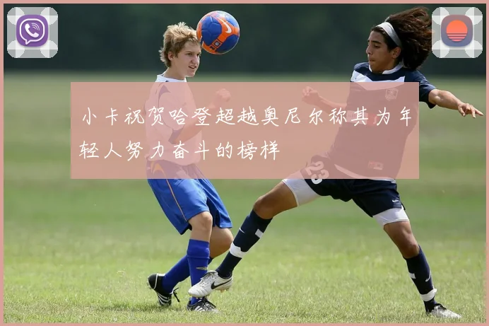 小卡祝贺哈登超越奥尼尔称其为年轻人努力奋斗的榜样