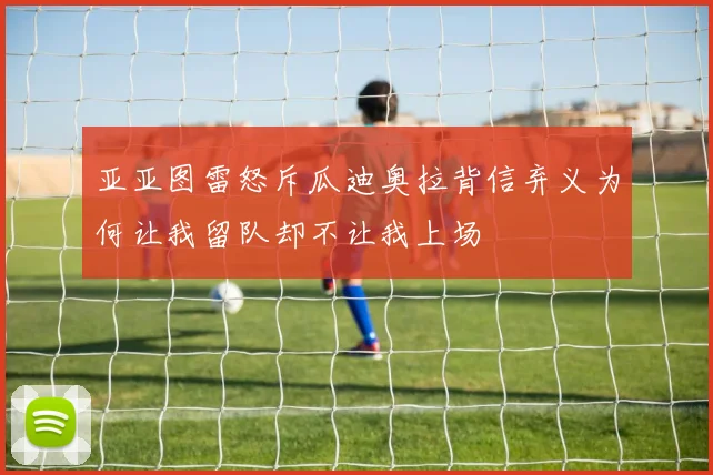 亚亚图雷怒斥瓜迪奥拉背信弃义为何让我留队却不让我上场