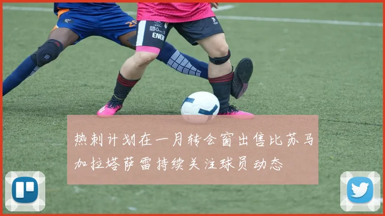 热刺计划在一月转会窗出售比苏马加拉塔萨雷持续关注球员动态