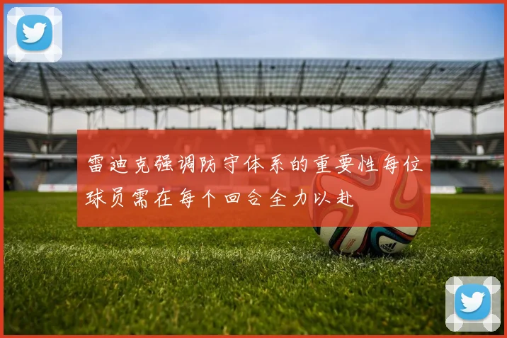 雷迪克强调防守体系的重要性每位球员需在每个回合全力以赴